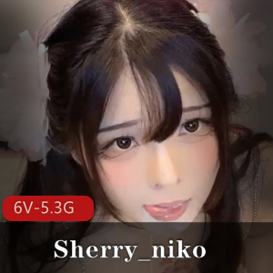 劲爆+纯欲仙女Sherry_niko【6V-5.3G】