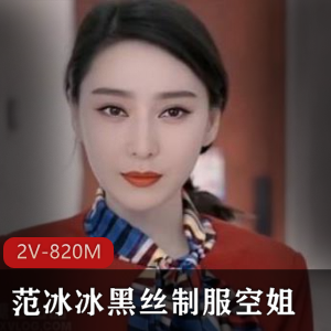 【AI体验】范冰冰黑丝服装空姐+【2V，820M】