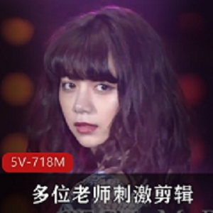 多位老师感觉剪辑-眼花缭乱的视觉神经【5V-718M】