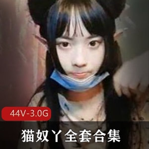 [44V3.0G]性感妹子猫奴丫全系列合集