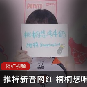 推特新晋网红+桐桐想喝牛奶作品合集