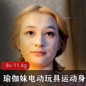 瑜伽妹资源7V11.4G，电动玩具展示，东南亚妹子渔网技术，颜值身材吸引，推特下载