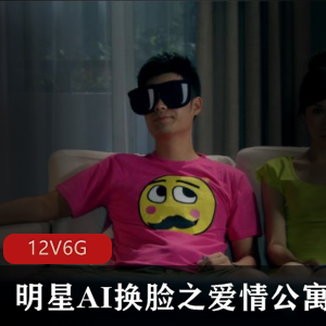 明星版AI换脸《爱情公寓》剧情片,12集6G资源,包含周洁琼、祝绪丹、陈雨琪等明星脸。