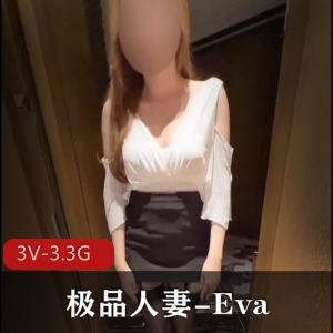 Eva精选妻子OnlyFans资源，3V3.3G视频尽显身材长腿诱惑