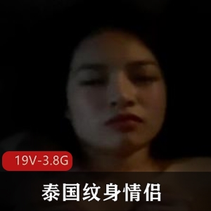 泰国纹身情侣yamthacha19V-3.8G：网红S气纹身师的猥琐好女友下载观看