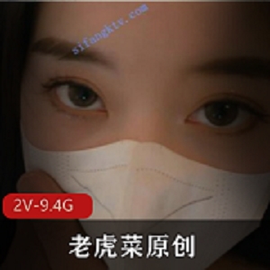 老虎菜：吃货私拍合集，9.4G视频资源，剧情原创，角度道具丰富