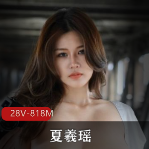 夏羲瑶：PENTHOUS精选模特，28V，818M，颜值身材一级棒