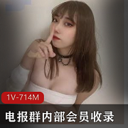 私密电报群内部收录：美女反差视图合集1V，714M