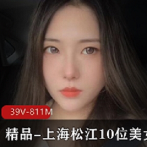 上海松江美女自拍泄密39V-811M图集，露脸爆C短视频慎拍