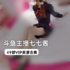 斗鱼极品身材FL主播（七七酱）VIP资源合集