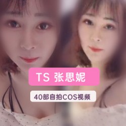 推特超人气TS网红女装大佬（TS张思妮）40部绝版私拍合集