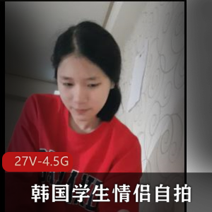 高清无水印韩国学生情侣自拍资源，23分钟长片及多个短视频，分手被爆真实情感冲突观看