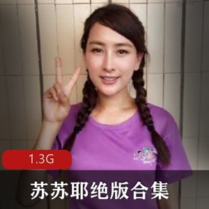 南京美女学妹苏苏耶绝版合集1.3G身材经典私房福利视频连麦服务