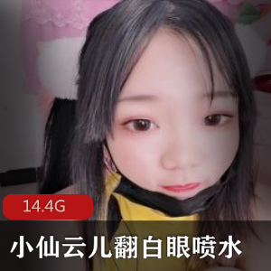 小仙云儿资源合集：妹子卡哇伊活捉一只云云翻白眼出水热舞14.4G