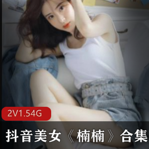 抖音女神楠楠资源合集，美腿呆萌身材一览无遗！