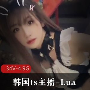 韩国ts主播Lua视频合集，34V4.9G，颜值审美攻守兼备