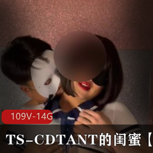 TS-CDTANT与闺蜜Ljy作品集：109V，14G视频，多人运动