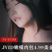 JVID嫩模肉包新作，4.99美金，615M，剧情动作迷人