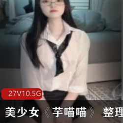 宇喵喵美少女视频照片合集，涂鸦彩绘青春艺术，27集10.5G弄货直播