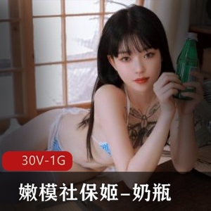 推特00后美女嫩模社保姬-奶瓶，30V-1G视频展示颜值身材