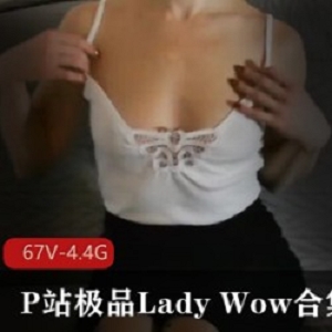 P站精选：LadyWow宝藏女孩，粉嫩一线天，4.4G高清鉴桃合集