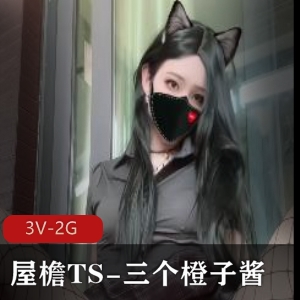 TS界热门视频：三个橙子酱的腊肠之旅，唯美程度惊艳，后花园之秀特制巨物，火爆下载观看！