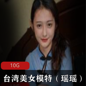 台湾美女模特瑶瑶视频合集颜值美腿黑丝民国风,床上表现精彩技巧全收录!10G资源火爆上贤妗