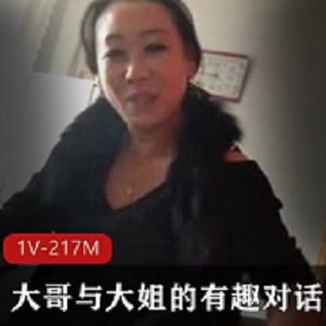 《大哥与大姐的有趣对话：神语撸出的刁根烟，悠哉地说出的好话，1V-217M的资源，捧腹大笑的幸福感》