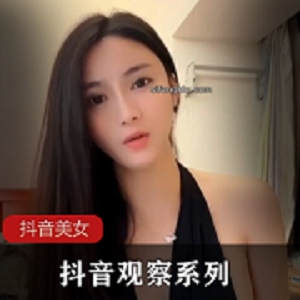 最新抖音观察系列7-12美女季福利节