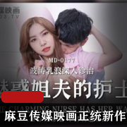 最新某传媒映画正统新作MD177-魅惑姐夫的护士+波涛乳浪深入治疗