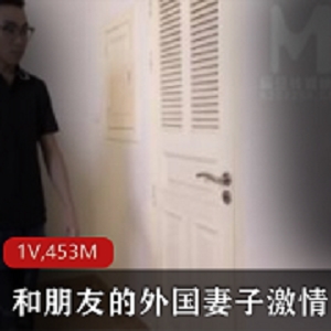 最新麻豆-和朋友的外国妻子ji qing团战