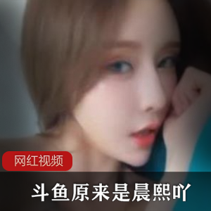 斗鱼《原来是晨熙吖》+高能定制火箭视频作品合集