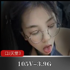 用嘴天堂：105V-3.9G小视频女主颜值合集，1100位22年1月下载观看
