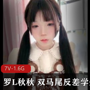 罗L秋秋：高能录屏资源大放送，双马尾学妹身份暴露，观看下载，大小7V1.6G