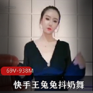 快手王兔兔绝版颤抖抖馒头舞合集69V938M，主播舞姿迷人