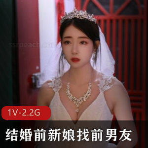 抖音新娘自拍正片合集前男友最新作品1V2.2G，时长47分，热度超高！