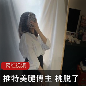 推特美腿博主桃脱了作品合集1419V3.36G，腿型匀称引人注目