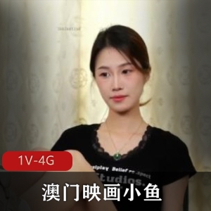 澳门映画素颜惩罚小鱼最新合集1V4G，自拍情节精彩，时长56分钟