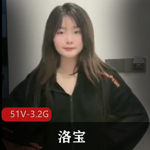 人气网红抖音主播洛宝最新合集51V3.2G，命苦自拍