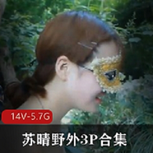 野外三人游合集91传媒苏晴最新视频14V5.7G，火爆小姐姐回归