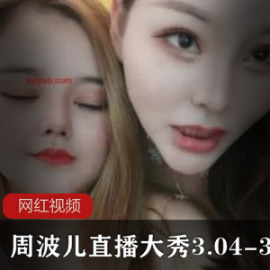 直播平台火爆周波儿表演合集6V1.08G，精彩回顾尽在其中