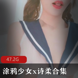涂鸦少女x诗柔合集47部47.2G，绝对的超值精品