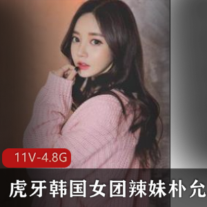 虎牙朴允星直播合集11部4.8G太火辣了