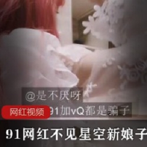 91网红_不见星空新娘子剧情作品一部