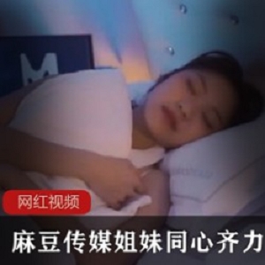 麻豆传媒_姐妹同心齐力_苏清歌雪千夏作品一部
