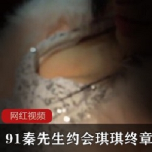 91秦先生约会琪琪终章作品一部