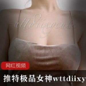 某推极品女神wttdiixycute作品小合集