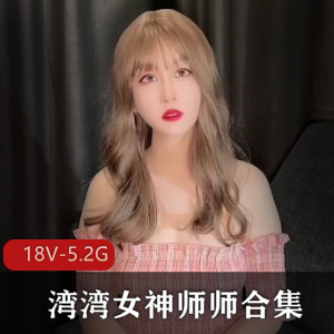 湾湾师师越轨绝密视频18部5.2G私房展示