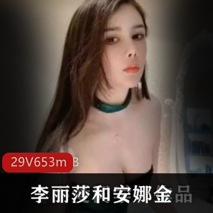 斗鱼李丽莎x安娜金绝美双人福利29部653m超顶