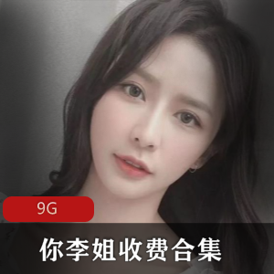主播PPTV绅士精选你李姐收费合集9V9G，颜值与多样性兼备